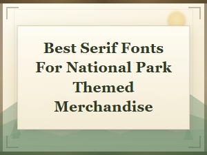Best Serif Fonts for National Park Themed Merchandise and Outdoor Designs